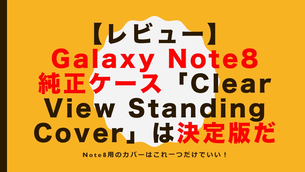 【レビュー】Galaxy Note8 純正ケース「Clear View Standing Cover」は決定版だ