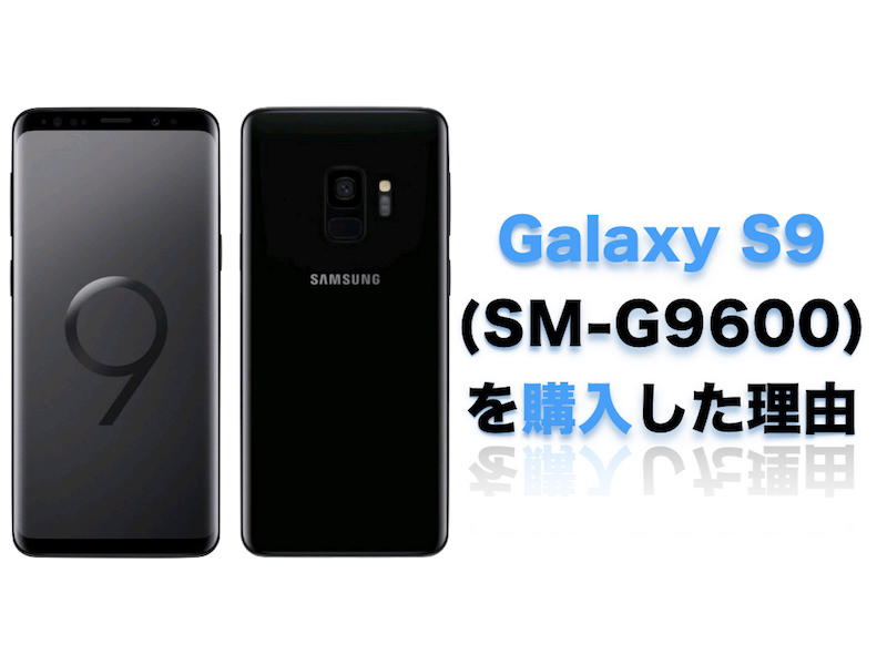 Galaxy S9 (SM-G9600) を購入した理由