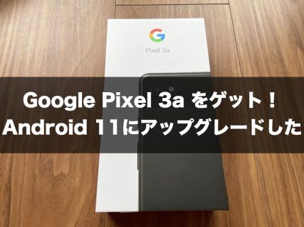 Google Pixel 3a をゲット！Android 11にアップグレードした